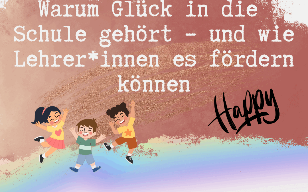 Warum Glück in die Schule gehört – und wie Lehrer*innen es fördern können